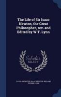 The Life of Sir Isaac Newton, the Great Philosopher, Rev. And Edited by W.T. Lynn