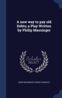 A New Way to Pay Old Debts; a Play Written by Philip Massinger