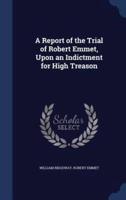 A Report of the Trial of Robert Emmet, Upon an Indictment for High Treason