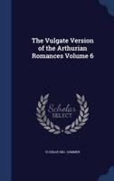 The Vulgate Version of the Arthurian Romances Volume 6