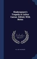 Shakespeare's Tragedy of Julius Caesar. Edited, With Notes