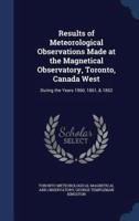 Results of Meteorological Observations Made at the Magnetical Observatory, Toronto, Canada West