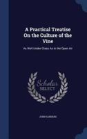 A Practical Treatise On the Culture of the Vine