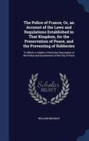 The Police of France, Or, an Account of the Laws and Regulations Established in That Kingdom, for the Preservation of Peace, and the Preventing of Robberies