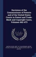 Decisions of the Commissioner of Patents and of the United States Courts in Patent and Trade-Mark and Copyright Cases, Volumes 462-473