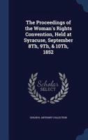 The Proceedings of the Woman's Rights Convention, Held at Syracuse, September 8Th, 9Th, & 10Th, 1852