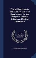 The Old Documents and the New Bible, an Easy Lesson for the People in Biblical Criticism. The Old Testament