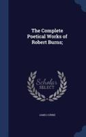 The Complete Poetical Works of Robert Burns;