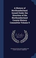 A History of Northumberland. Issued Under the Direction of the Northumberland County History Committee Volume 9