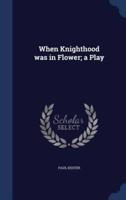 When Knighthood Was in Flower; a Play