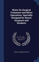 Notes On Surgical Treatment and Minor Operations. Specially Designed for House Surgeons and Students