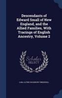 Descendants of Edward Small of New England, and the Allied Families, With Tracings of English Ancestry, Volume 2