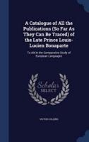 A Catalogue of All the Publications (So Far As They Can Be Traced) of the Late Prince Louis-Lucien Bonaparte