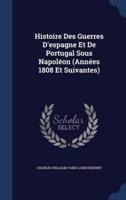 Histoire Des Guerres D'espagne Et De Portugal Sous Napoléon (Années 1808 Et Suivantes)