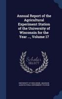 Annual Report of the Agricultural Experiment Station of the University of Wisconsin for the Year ..., Volume 17
