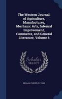 The Western Journal, of Agriculture, Manufactures, Mechanic Arts, Internal Improvement, Commerce, and General Literature, Volume 6