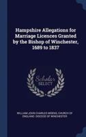 Hampshire Allegations for Marriage Licences Granted by the Bishop of Winchester, 1689 to 1837