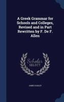 A Greek Grammar for Schools and Colleges, Revised and in Part Rewritten by F. De F. Allen