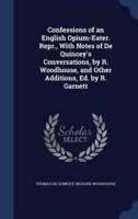 Confessions of an English Opium-Eater. Repr., With Notes of De Quincey's Conversations, by R. Woodhouse, and Other Additions, Ed. By R. Garnett