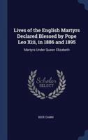 Lives of the English Martyrs Declared Blessed by Pope Leo Xiii, in 1886 and 1895