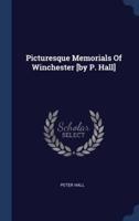 Picturesque Memorials Of Winchester [By P. Hall]