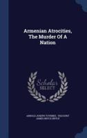 Armenian Atrocities, The Murder Of A Nation