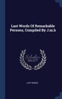 Last Words Of Remarkable Persons, Compiled By J.m.h