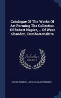 Catalogue Of The Works Of Art Forming The Collection Of Robert Napier, ... Of West Shandon, Dumbartonshire