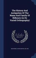 The History And Antiquities Of The Name And Family Of Kilbourn (In Its Varied Orthography)