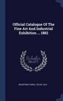 Official Catalogue Of The Fine Art And Industrial Exhibition ... 1882