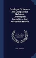 Catalogue Of Human And Comparative Skeletons, Osteological Specialties, And Anatomical Models