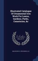 Illustrated Catalogue Of Ornamental Iron Work For Lawns, Gardens, Parks, Cemeteries, &C