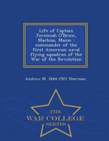 Life of Captain Jeremiah O'Brien, Machias, Maine : commander of the first American naval flying squadron of the War of the Revolution  - War College Series