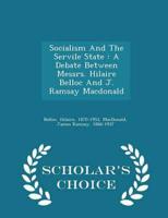 Socialism And The Servile State : A Debate Between Messrs. Hilaire Belloc And J. Ramsay Macdonald - Scholar's Choice Edition