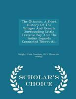 The Ottawan, A Short History Of The Villages And Resorts Surrounding Little Traverse Bay And The Indian Legends Connected Therewith; - Scholar's Choice Edition
