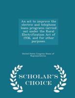 An ACT to Improve the Electric and Telephone Loans Programs Carried Out Under the Rural Electrification Act of 1936, and for Other Purposes. - Scholar's Choice Edition