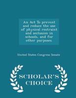 An ACT to Prevent and Reduce the Use of Physical Restraint and Seclusion in Schools, and for Other Purposes. - Scholar's Choice Edition