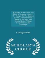Wild Sky Wilderness Act; Land in Douglas County, Or; Camps on the Salmon River; Cibola National Wildlife Refuge; And Alaska Native Village Corporation Land Exchange - Scholar's Choice Edition