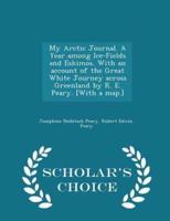 My Arctic Journal. A Year Among Ice-Fields and Eskimos. With an Account of the Great White Journey Across Greenland by R. E. Peary. [With a Map.] - Scholar's Choice Edition