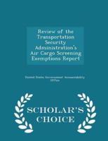 Review of the Transportation Security Administration's Air Cargo Screening Exemptions Report - Scholar's Choice Edition