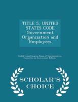 TITLE 5, UNITED STATES CODE Government Organization and Employees - Scholar's Choice Edition