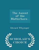 The Ascent of the Matterhorn . - Scholar's Choice Edition