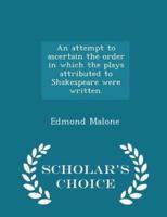 An Attempt to Ascertain the Order in Which the Plays Attributed to Shakespeare Were Written. - Scholar's Choice Edition