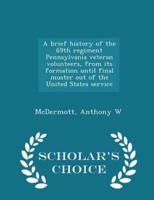 A Brief History of the 69th Regiment Pennsylvania Veteran Volunteers, from Its Formation Until Final Muster Out of the United States Service - Scholar's Choice Edition