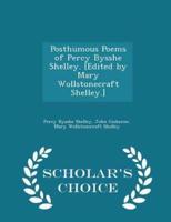 Posthumous Poems of Percy Bysshe Shelley. [Edited by Mary Wollstonecraft Shelley.] - Scholar's Choice Edition