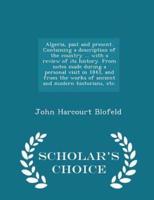 Algeria, Past and Present. Containing a Description of the Country ... With a Review of Its History. From Notes Made During a Personal Visit in 1843, and from the Works of Ancient and Modern Historians, Etc. - Scholar's Choice Edition