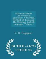 Ottoman-turkish Conversation-grammar: A Practical Method Of Learning The Ottoman-turkish Language, Volume 1 - Scholar's Choice Edition