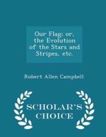Our Flag; Or, the Evolution of the Stars and Stripes, Etc. - Scholar's Choice Edition