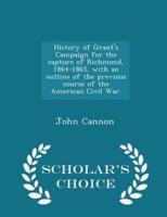 History of Grant's Campaign for the Capture of Richmond, 1864-1865, With an Outline of the Previous Course of the American Civil War. - Scholar's Choice Edition