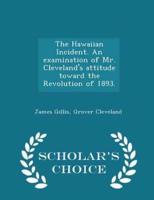The Hawaiian Incident. An Examination of Mr. Cleveland's Attitude Toward the Revolution of 1893. - Scholar's Choice Edition